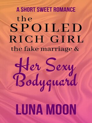 cover image of The Spoiled Rich Girl, the Fake Marriage and Her Sexy Bodyguard